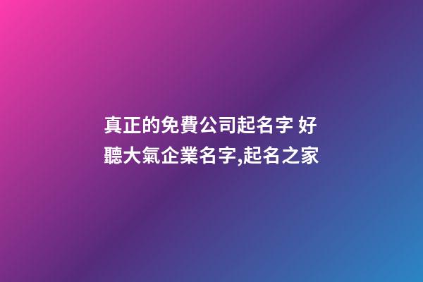 真正的免費公司起名字 好聽大氣企業名字,起名之家